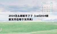 2014怎么破解不了了(cad2014破解文件在哪个文件夹)