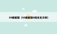 95破解版（95破解版0阳光无冷却）
