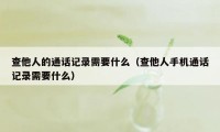 查他人的通话记录需要什么(查他人手机通话记录需要什么)