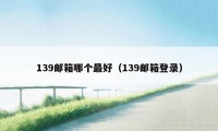 139邮箱哪个最好（139邮箱登录）