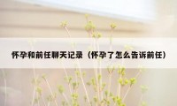 怀孕和前任聊天记录(怀孕了怎么告诉前任)