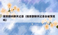 搜索群内聊天记录（搜索群聊天记录会被发现吗）