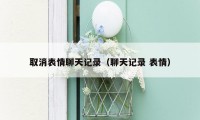 取消表情聊天记录（聊天记录 表情）
