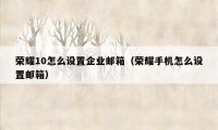 荣耀10怎么设置企业邮箱(荣耀手机怎么设置邮箱)