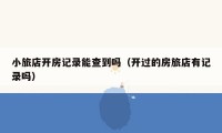 小旅店开房记录能查到吗（开过的房旅店有记录吗）