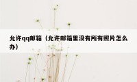 允许qq邮箱（允许邮箱里没有所有照片怎么办）