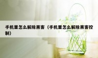 手机里怎么解除黑客(手机里怎么解除黑客控制)
