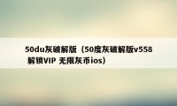 50du灰破解版（50度灰破解版v558 解锁VIP 无限灰币ios）