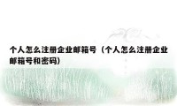 个人怎么注册企业邮箱号（个人怎么注册企业邮箱号和密码）