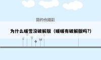为什么暖雪没破解版（暖暖有破解版吗?）