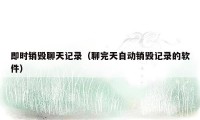 即时销毁聊天记录（聊完天自动销毁记录的软件）
