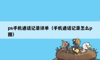 ps手机通话记录详单（手机通话记录怎么p图）