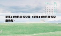 苹果14微信聊天记录（苹果14微信聊天记录恢复）