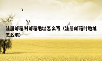 注册邮箱时邮箱地址怎么写（注册邮箱时地址怎么填）