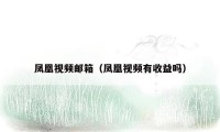 凤凰视频邮箱（凤凰视频有收益吗）