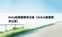Dota在哪看聊天记录（dota2查看聊天记录）