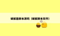 破解器脚本源码(破解脚本软件)