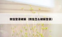 微信登录破解(微信怎么破解登录)
