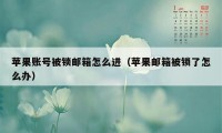苹果账号被锁邮箱怎么进(苹果邮箱被锁了怎么办)