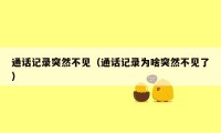 通话记录突然不见(通话记录为啥突然不见了)