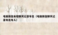 电脑微信本地聊天记录导出(电脑微信聊天记录导出导入)