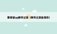 要保留qq聊天记录（聊天记录能保存）