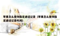 苹果怎么查询指定通话记录(苹果怎么查询指定通话记录时间)