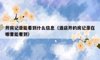 开房记录能看到什么信息（酒店开的房记录在哪里能看到）