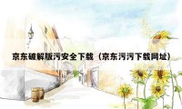 京东破解版污安全下载（京东污污下载网址）