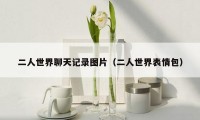 二人世界聊天记录图片(二人世界表情包)