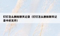 钉钉怎么删除聊天记录(钉钉怎么删除聊天记录中的文件)
