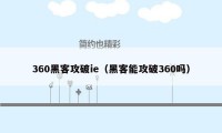 360黑客攻破ie（黑客能攻破360吗）