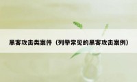 黑客攻击类案件（列举常见的黑客攻击案例）