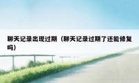 聊天记录出现过期（聊天记录过期了还能修复吗）