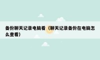 备份聊天记录电脑看（聊天记录备份在电脑怎么查看）
