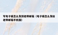 写电子稿怎么发到老师邮箱（电子稿怎么发给老师邮箱手机版）