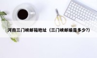 河南三门峡邮箱地址（三门峡邮编是多少?）