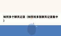 如何多个聊天记录(如何将多张聊天记录集中)