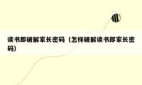 读书郎破解家长密码(怎样破解读书郎家长密码)