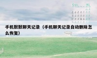 手机默默聊天记录（手机聊天记录自动删除怎么恢复）