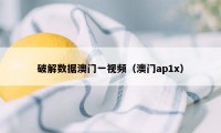 破解数据澳门一视频（澳门ap1x）