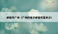 邮箱号广州（广州的电子邮箱号是多少）