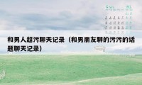 和男人超污聊天记录（和男朋友聊的污污的话题聊天记录）