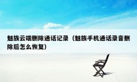 魅族云端删除通话记录(魅族手机通话录音删除后怎么恢复)