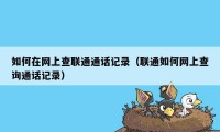 如何在网上查联通通话记录（联通如何网上查询通话记录）