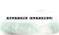 能否恢复通话记录(能恢复通话记录吗)