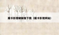 魔卡影视破解版下载（魔卡影视网站）