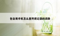 包含用手机怎么查开房记录的词条