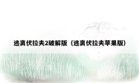逃离伏拉夫2破解版(逃离伏拉夫苹果版)