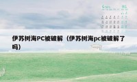 伊苏树海PC被破解（伊苏树海pc被破解了吗）